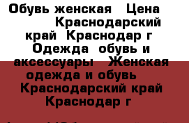 Обувь женская › Цена ­ 2 500 - Краснодарский край, Краснодар г. Одежда, обувь и аксессуары » Женская одежда и обувь   . Краснодарский край,Краснодар г.